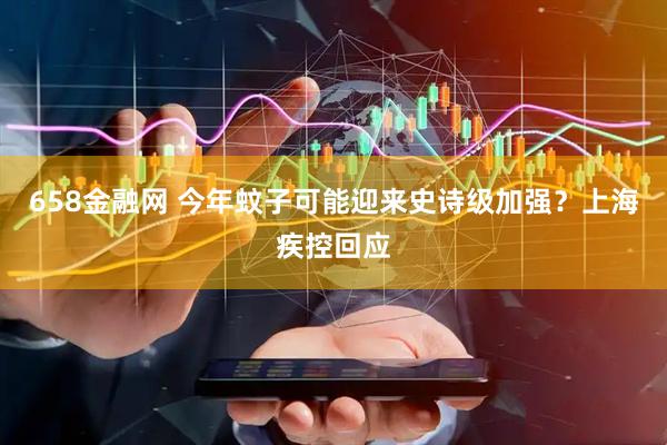 658金融网 今年蚊子可能迎来史诗级加强？上海疾控回应