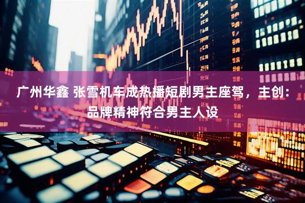 广州华鑫 张雪机车成热播短剧男主座驾，主创：品牌精神符合男主人设
