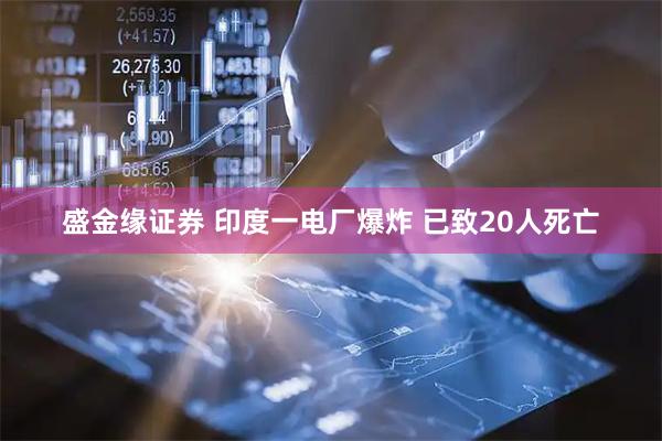 盛金缘证券 印度一电厂爆炸 已致20人死亡